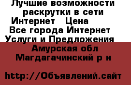 Лучшие возможности раскрутки в сети Интернет › Цена ­ 500 - Все города Интернет » Услуги и Предложения   . Амурская обл.,Магдагачинский р-н